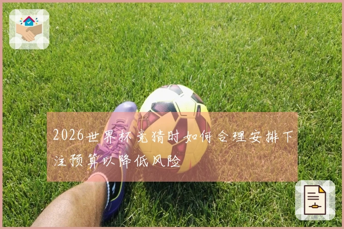 2026世界杯竞猜时如何合理安排下注预算以降低风险