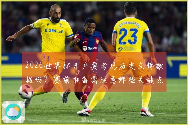 2026世界杯开户要考虑历史交锋数据吗？赛前准备需注意哪些关键点