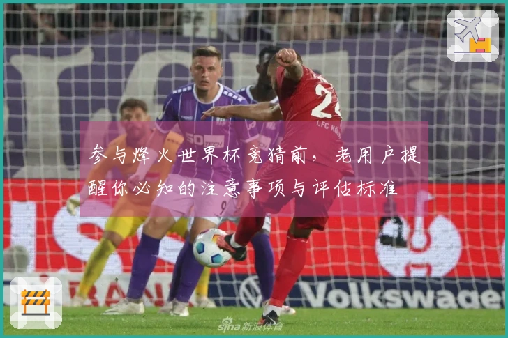 参与烽火世界杯竞猜前，老用户提醒你必知的注意事项与评估标准