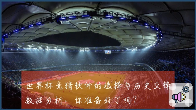 世界杯竞猜软件的选择与历史交锋数据分析，你准备好了吗？