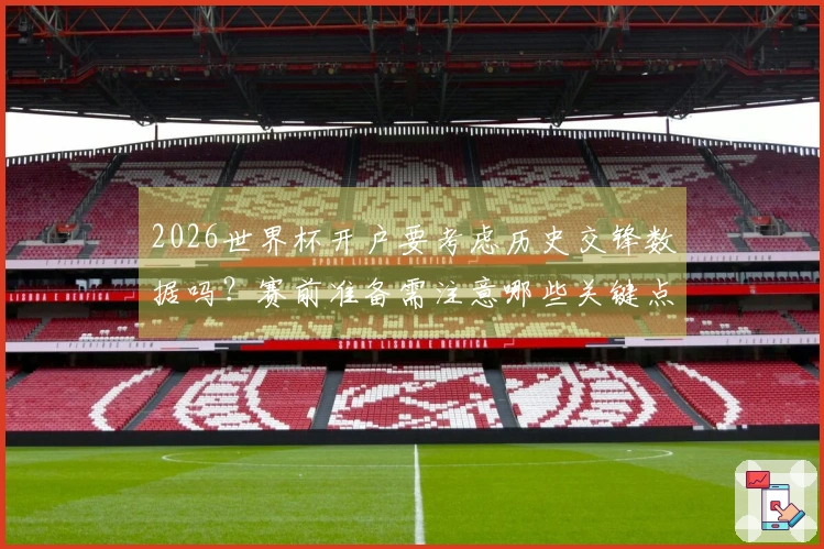 2026世界杯开户要考虑历史交锋数据吗？赛前准备需注意哪些关键点