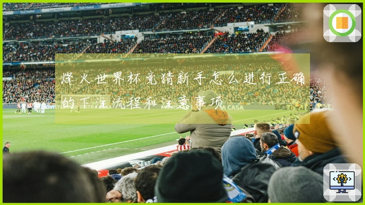 烽火世界杯竞猜新手怎么进行正确的下注流程和注意事项