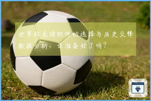 世界杯竞猜软件的选择与历史交锋数据分析，你准备好了吗？