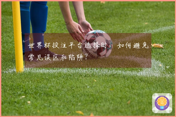 世界杯投注平台选择时，如何避免常见误区和陷阱？