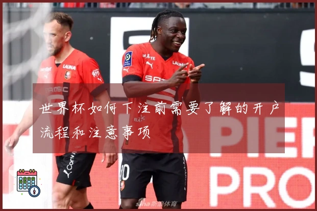 世界杯如何下注前需要了解的开户流程和注意事项